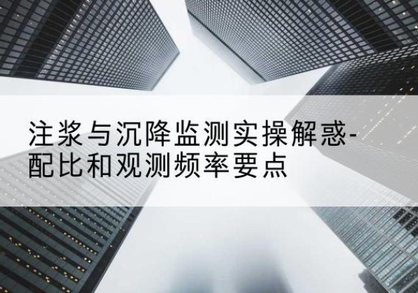 召陵水泥浆配比不当会不会造成注浆管堵管？-注浆与沉降监测实操解惑-配比和观测频率要点